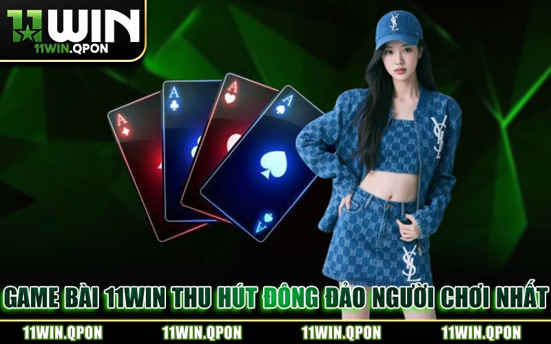 Game Bài 11WIN Thu Hút Đông Đảo Người Chơi Nhất