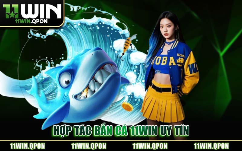 Hợp Tác Bắn Cá 11WIN Uy Tín