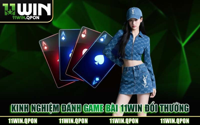 Kinh Nghiệm Đánh Game Bài 11WIN Đổi Thưởng