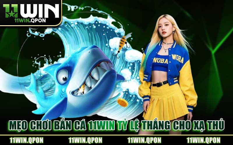 Mẹo Chơi Bắn Cá 11WIN Tỷ Lệ Thắng Cho Xạ Thủ