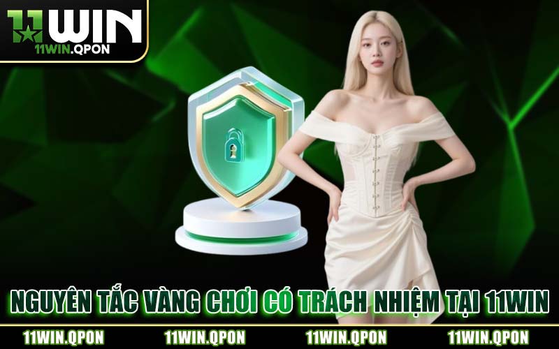 Nguyên Tắc Vàng Chơi Có Trách Nhiệm Tại 11WIN