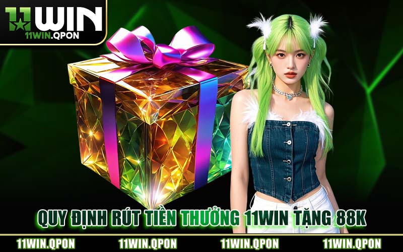 Quy Định Rút Tiền Thưởng 11WIN Tặng 88K